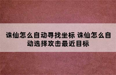 诛仙怎么自动寻找坐标 诛仙怎么自动选择攻击最近目标